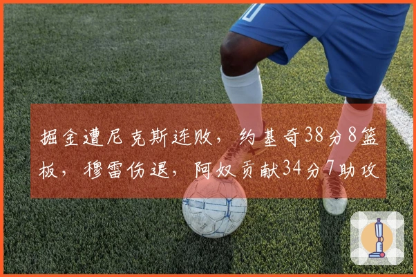 掘金遭尼克斯连败，约基奇38分8篮板，穆雷伤退，阿奴贡献34分7助攻5篮板