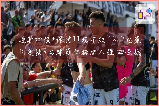 连胜四场+保持11场不败 12.7亿豪门更换9名球员仍挺进八强 四条战线争夺冠军