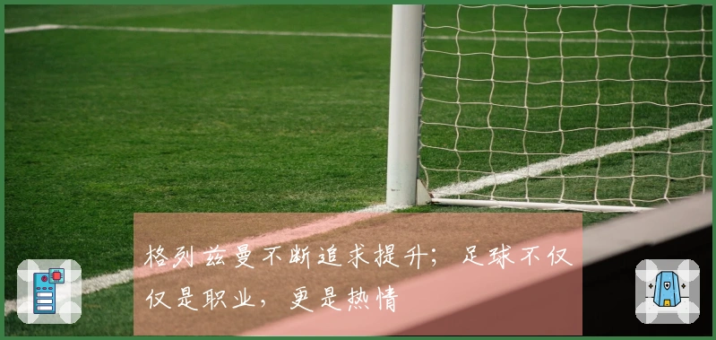 格列兹曼不断追求提升；足球不仅仅是职业，更是热情