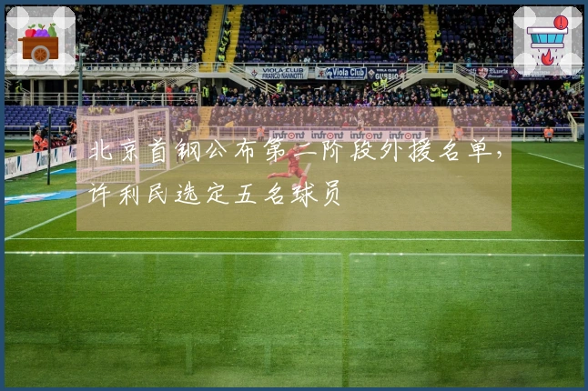 北京首钢公布第二阶段外援名单，许利民选定五名球员