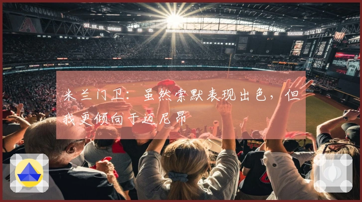 米兰门卫：虽然索默表现出色，但我更倾向于迈尼昂