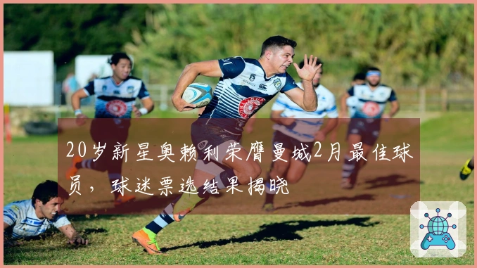 20岁新星奥赖利荣膺曼城2月最佳球员，球迷票选结果揭晓