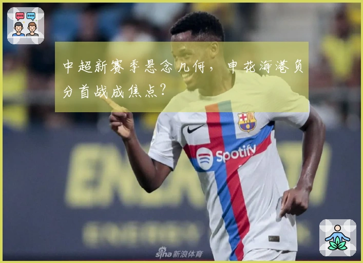 中超新赛季悬念几何，申花海港负分首战成焦点？