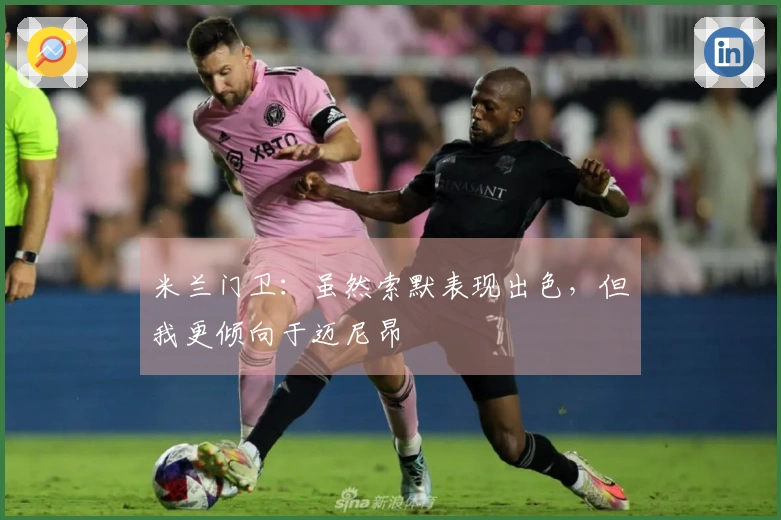 米兰门卫：虽然索默表现出色，但我更倾向于迈尼昂