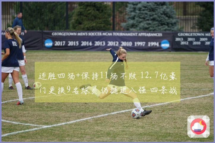 连胜四场+保持11场不败 12.7亿豪门更换9名球员仍挺进八强 四条战线争夺冠军