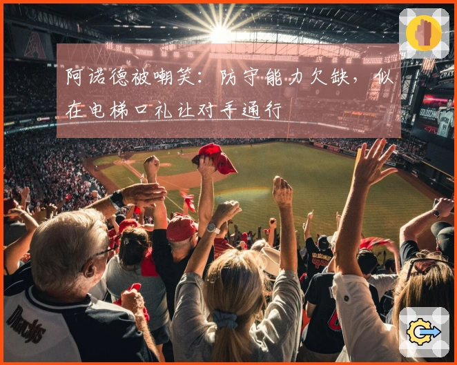 阿诺德被嘲笑：防守能力欠缺，似在电梯口礼让对手通行