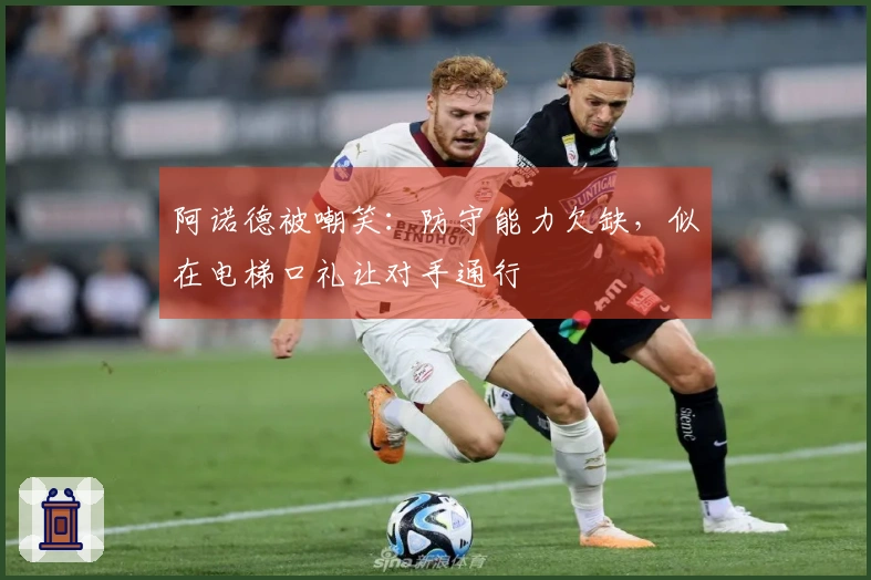 阿诺德被嘲笑：防守能力欠缺，似在电梯口礼让对手通行